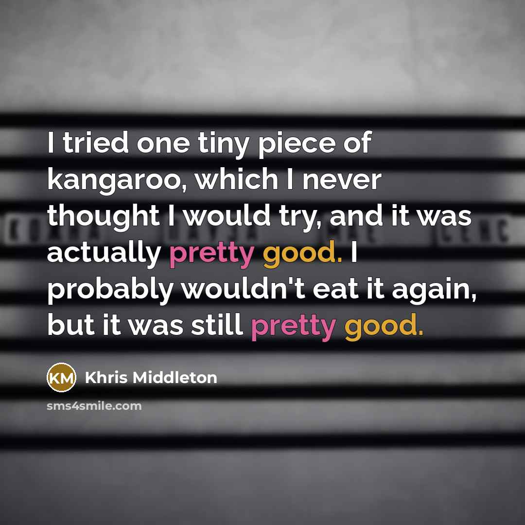 “I tried one tiny piece of kangaroo, which I never thought I would try, and it was actually pretty good. I probably wouldn't eat it again, but it was still pretty good.” quote by Khris Middleton
