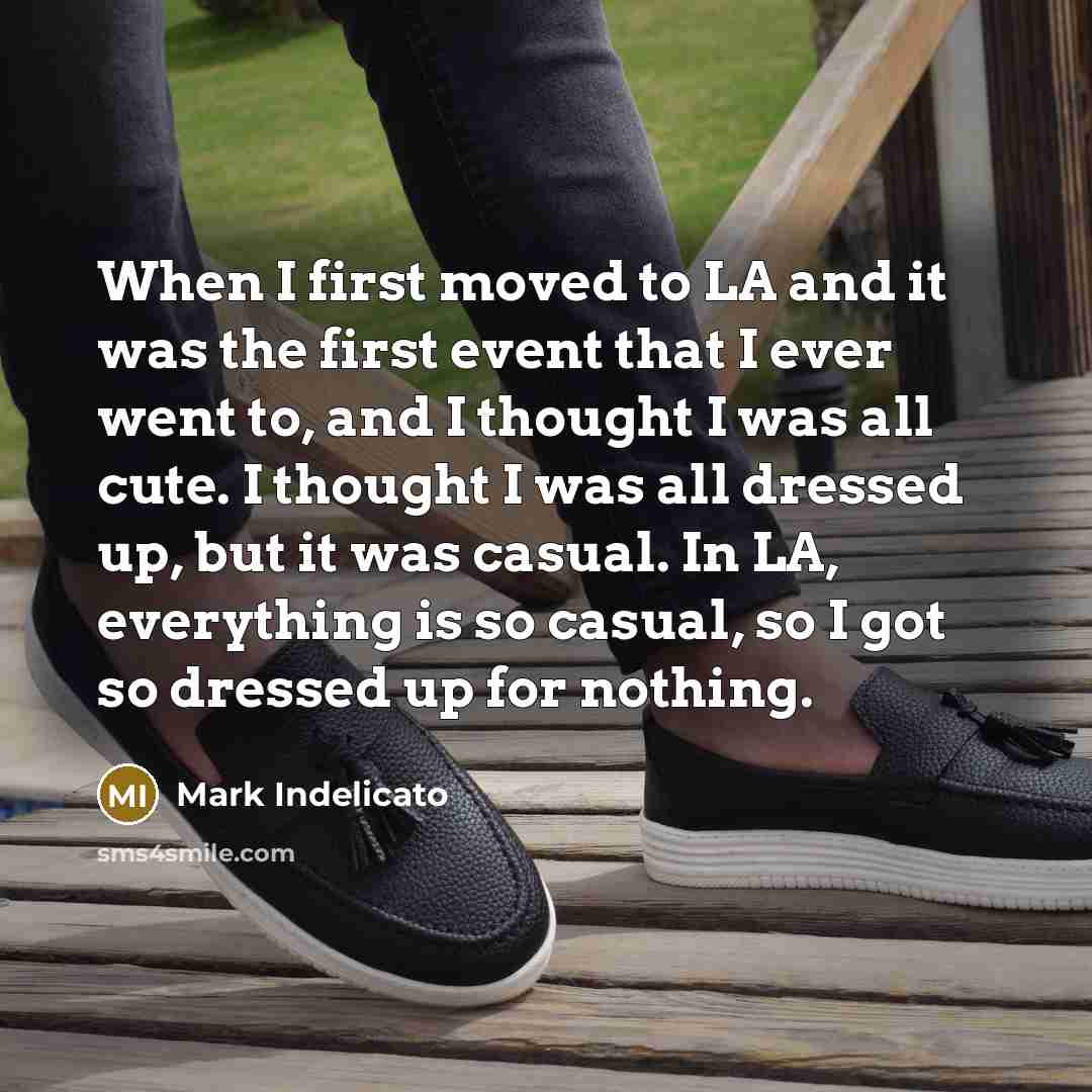 “When I first moved to LA and it was the first event that I ever went to, and I thought I was all cute. I thought I was all dressed up, but it was casual. In LA, everything is so casual, so I got so dressed up for nothing.” quote by Mark Indelicato