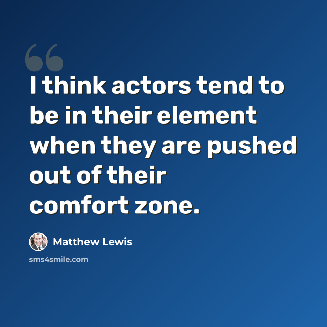 “I think actors tend to be in their element when they are pushed out of their comfort zone.” quote by Matthew Lewis