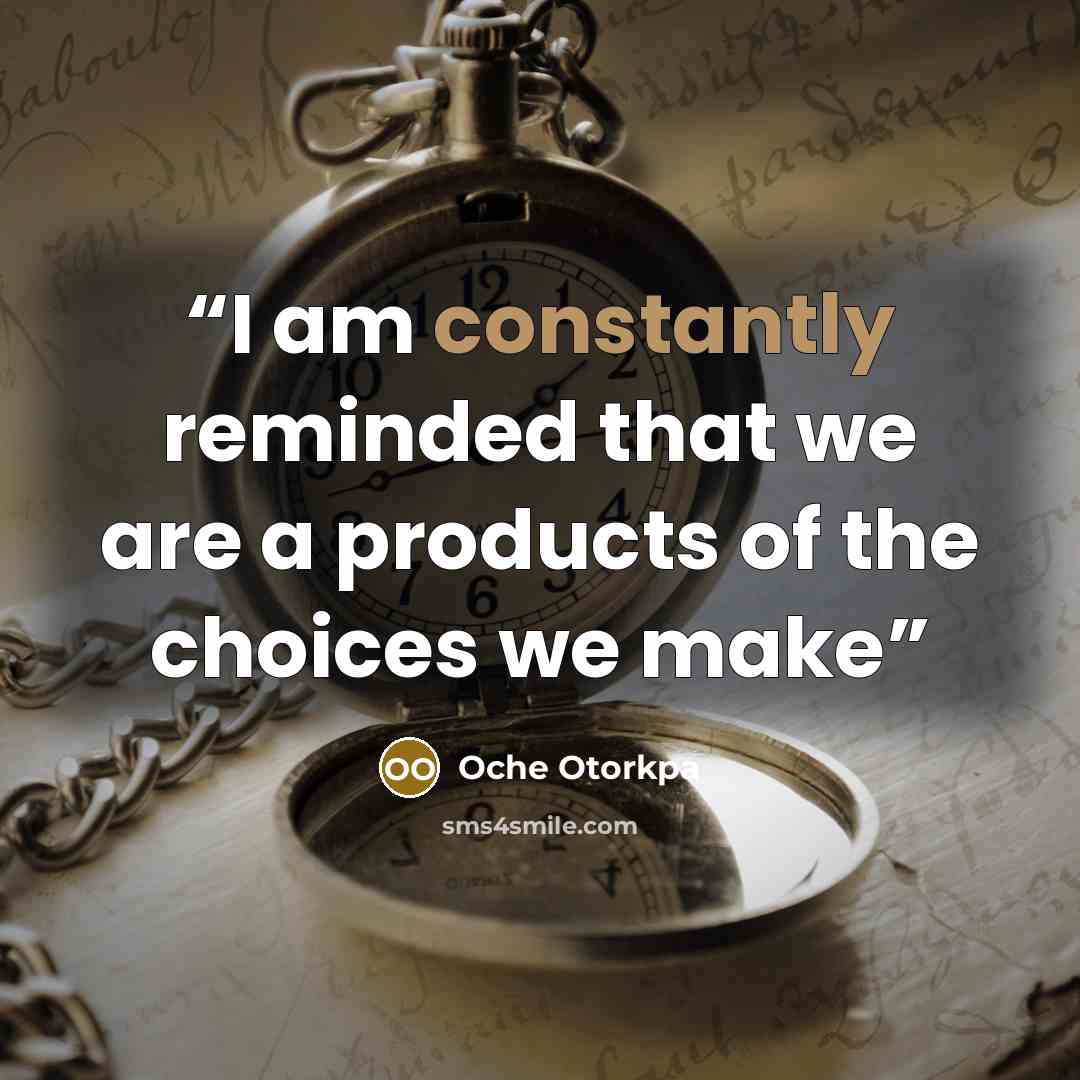 “I am constantly reminded that we are a products of the choices we make” quote by Oche Otorkpa