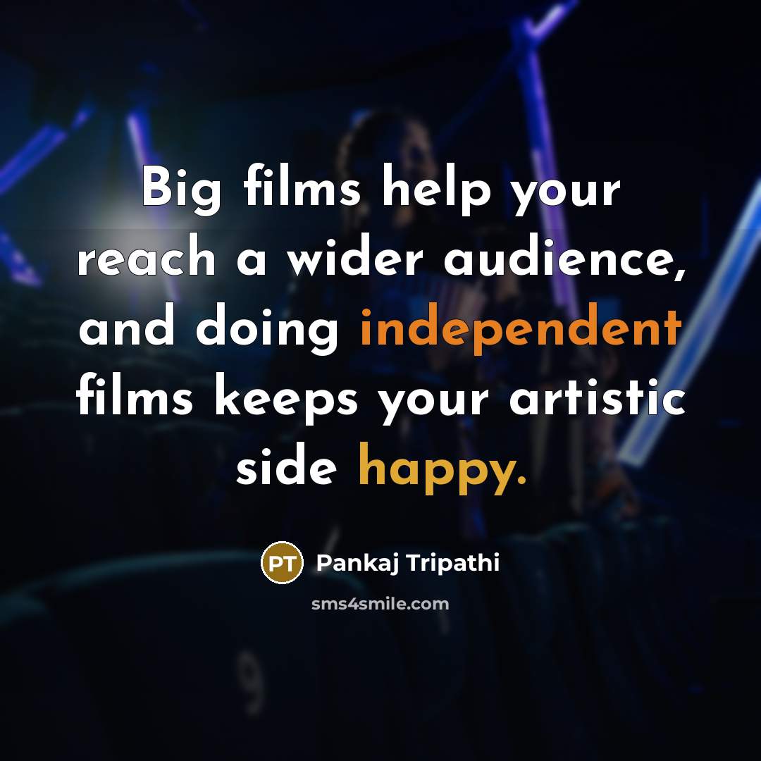 “Big films help your reach a wider audience, and doing independent films keeps your artistic side happy.” quote by Pankaj Tripathi