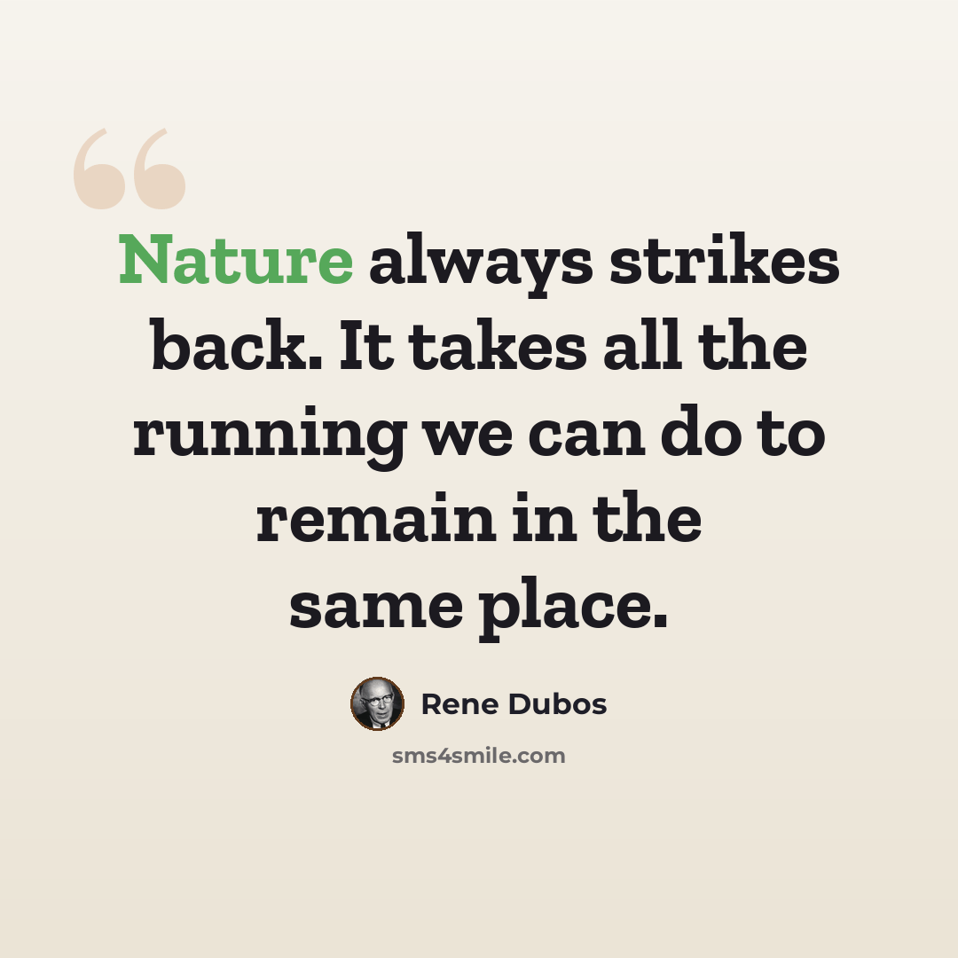 “Nature always strikes back. It takes all the running we can do to remain in the same place.” quote by Rene Dubos