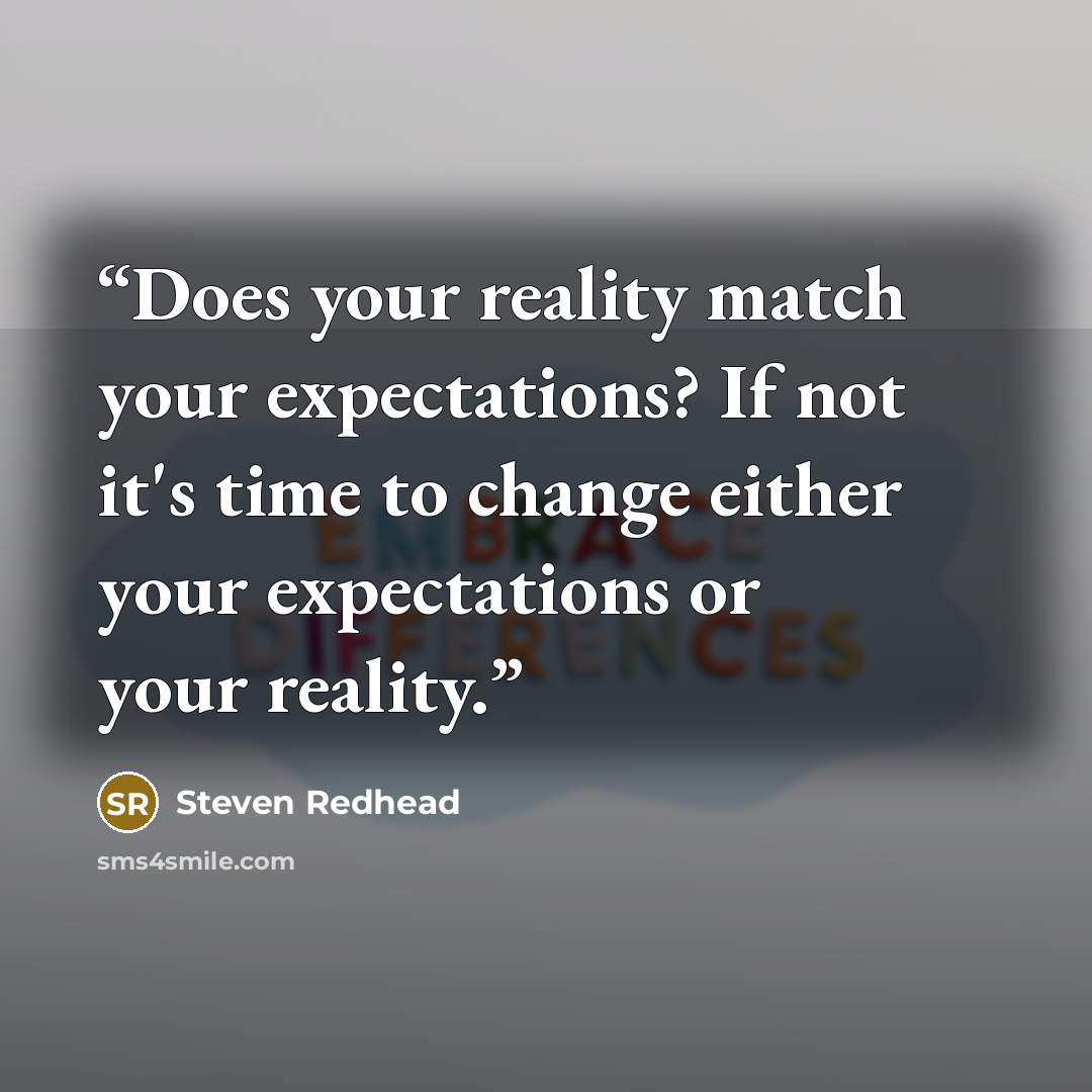 “Does your reality match your expectations? If not it's time to change either your expectations or your reality.” quote by Steven Redhead