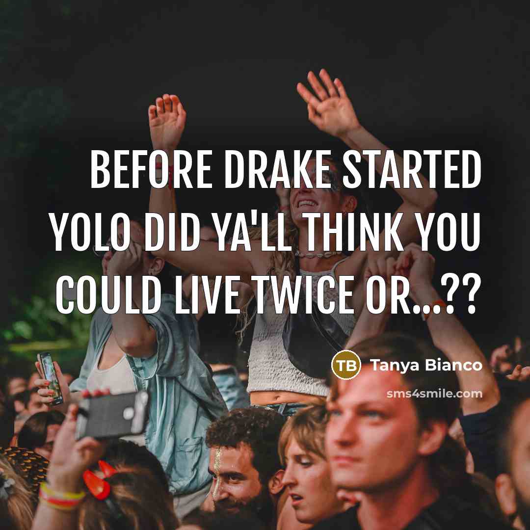 “Before Drake started Yolo did ya'll think you could live twice or...??” quote by Tanya Bianco