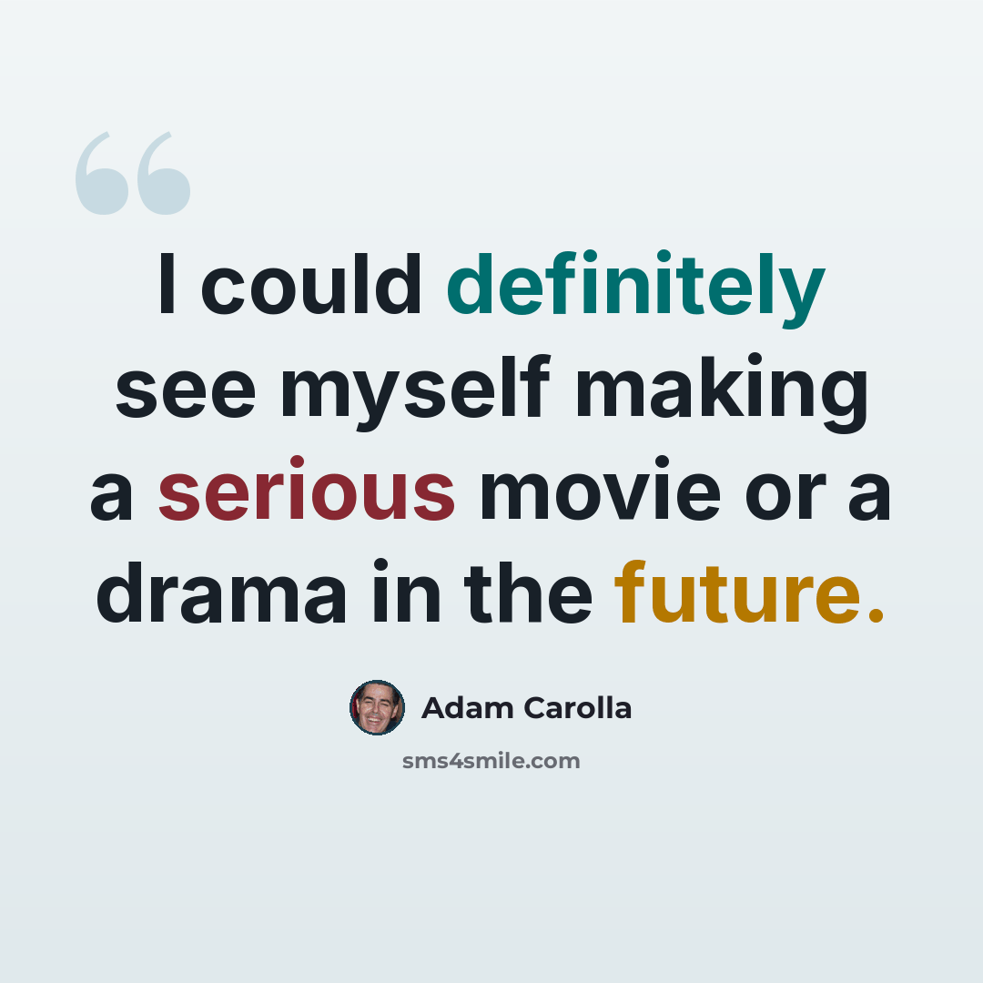“I could definitely see myself making a serious movie or a drama in the future.” quote by Adam Carolla