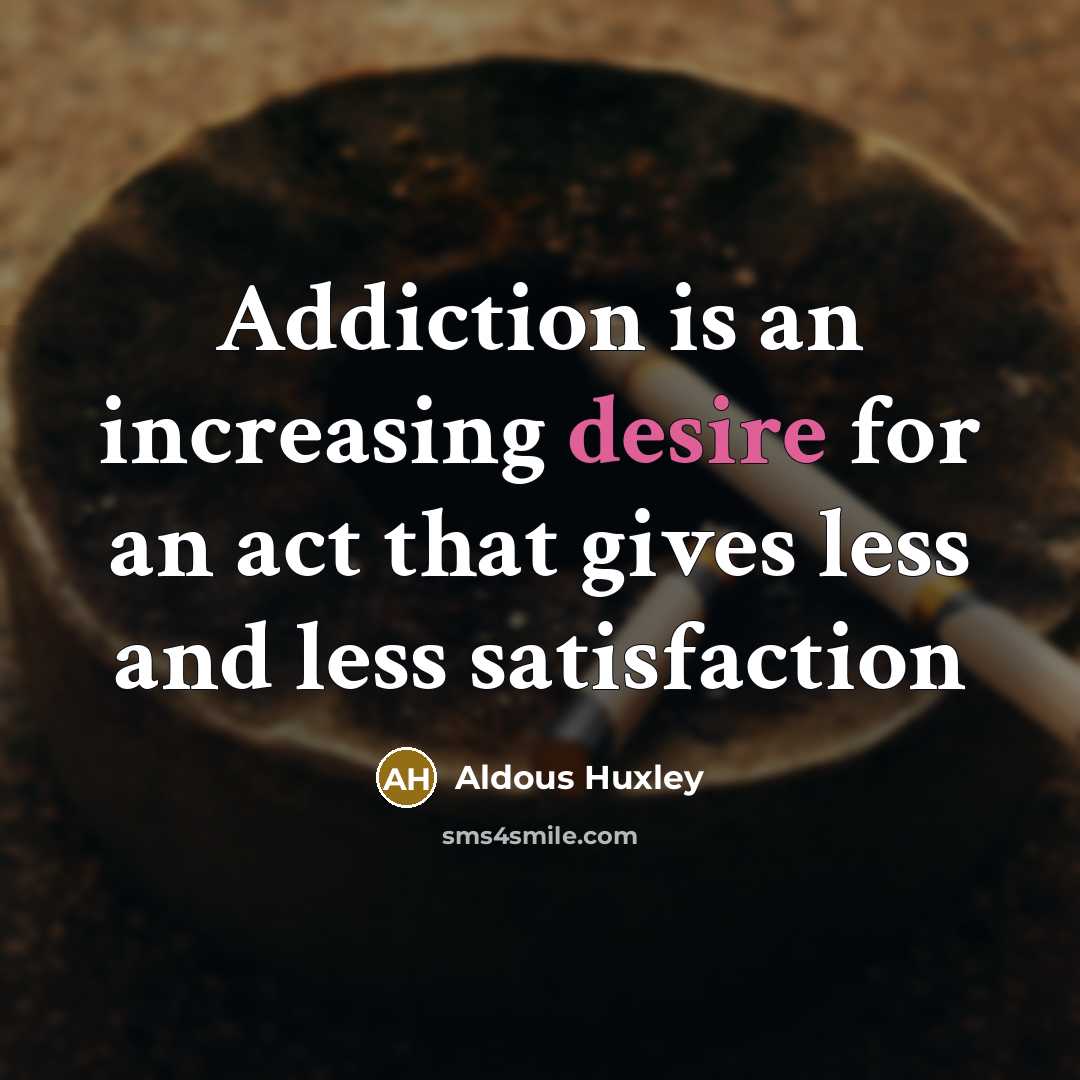 “Addiction is an increasing desire for an act that gives less and less satisfaction” quote by Aldous Huxley