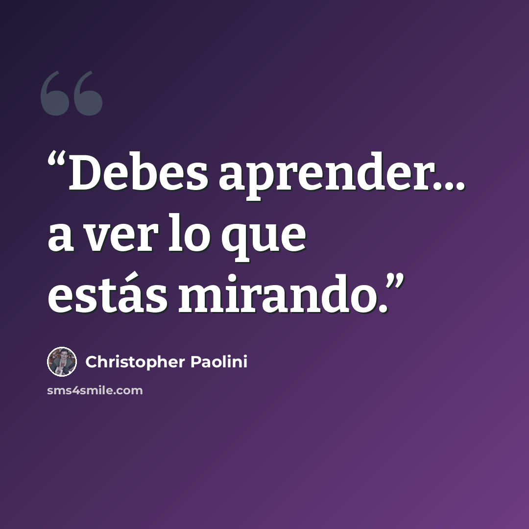 “Debes aprender... a ver lo que estás mirando.” quote by Christopher Paolini