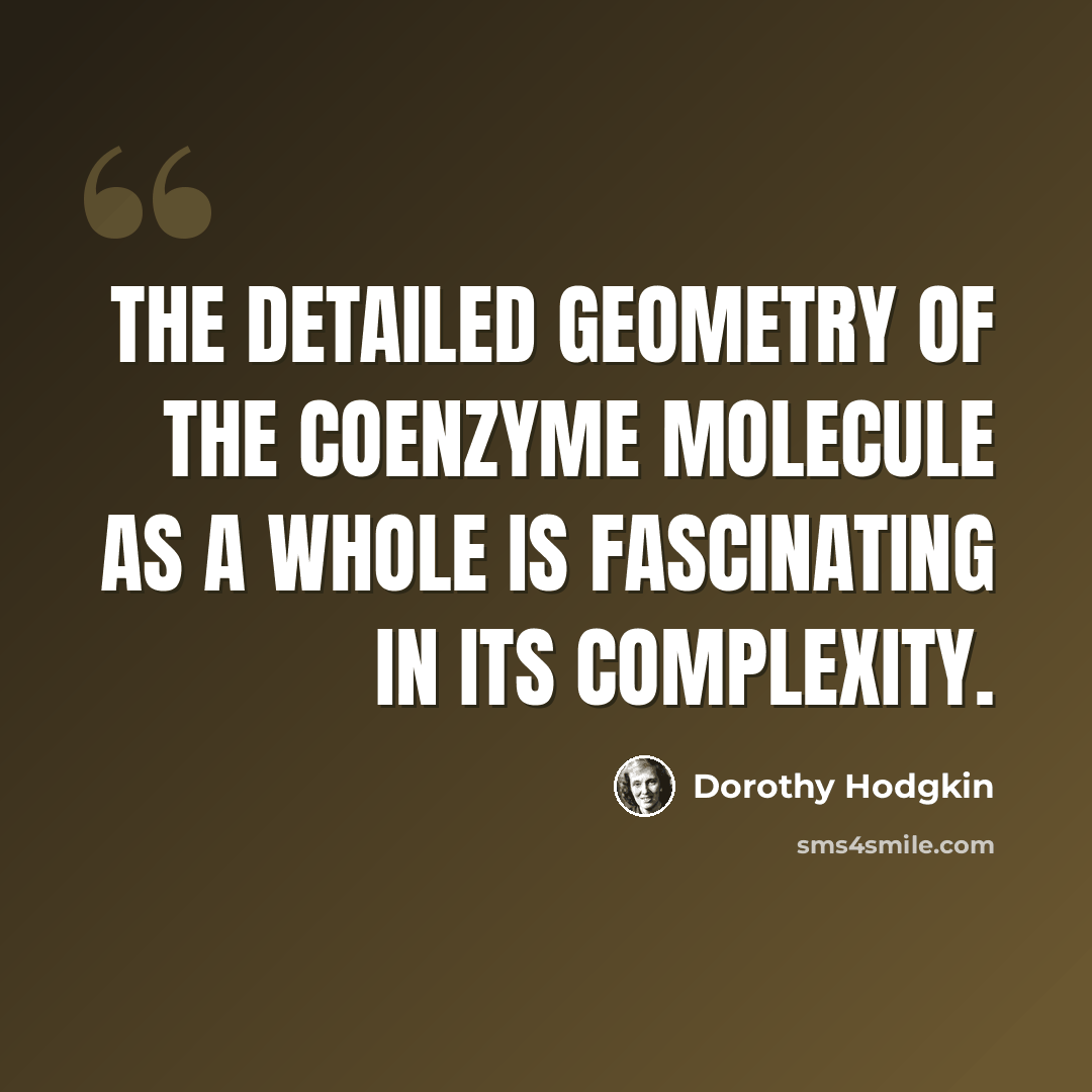 “The detailed geometry of the coenzyme molecule as a whole is fascinating in its complexity.” quote by Dorothy Hodgkin