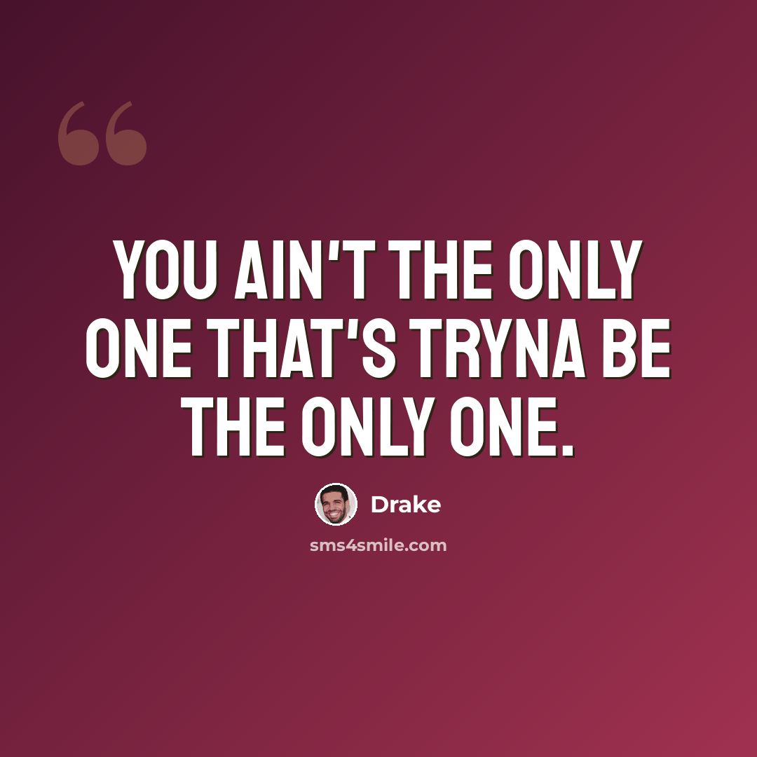 “You ain't the only one that's tryna be the only one.” quote by Drake