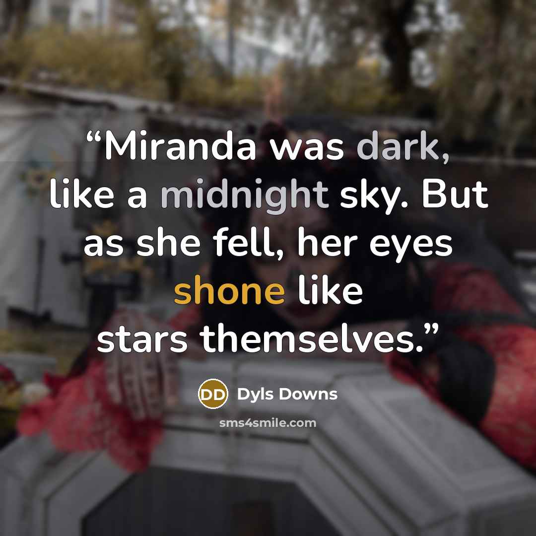 “Miranda was dark, like a midnight sky. But as she fell, her eyes shone like stars themselves.” quote by Dyls Downs