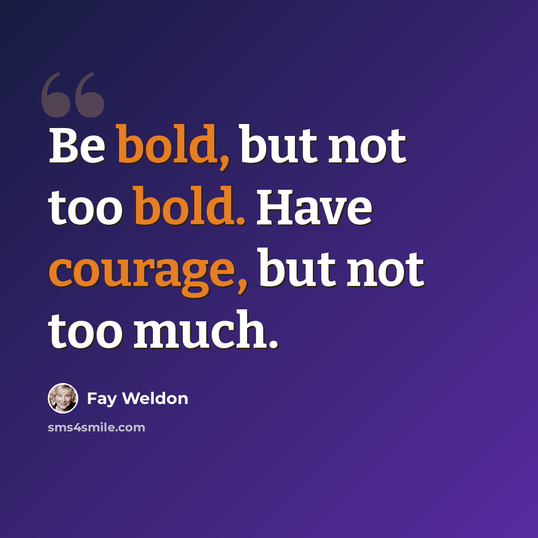“Be bold, but not too bold. Have courage, but not too much.” quote by Fay Weldon