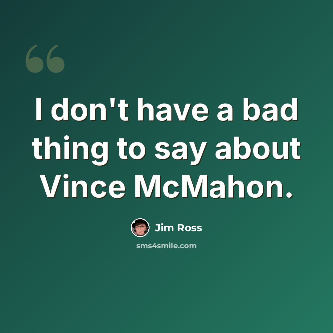 “I don't have a bad thing to say about Vince McMahon.” quote by Jim Ross