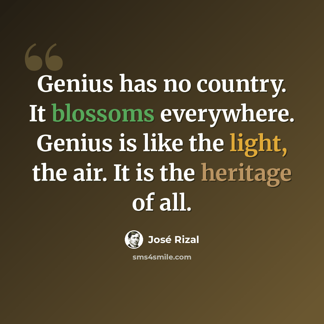 “Genius has no country. It blossoms everywhere. Genius is like the light, the air. It is the heritage of all.” quote by Jose Rizal