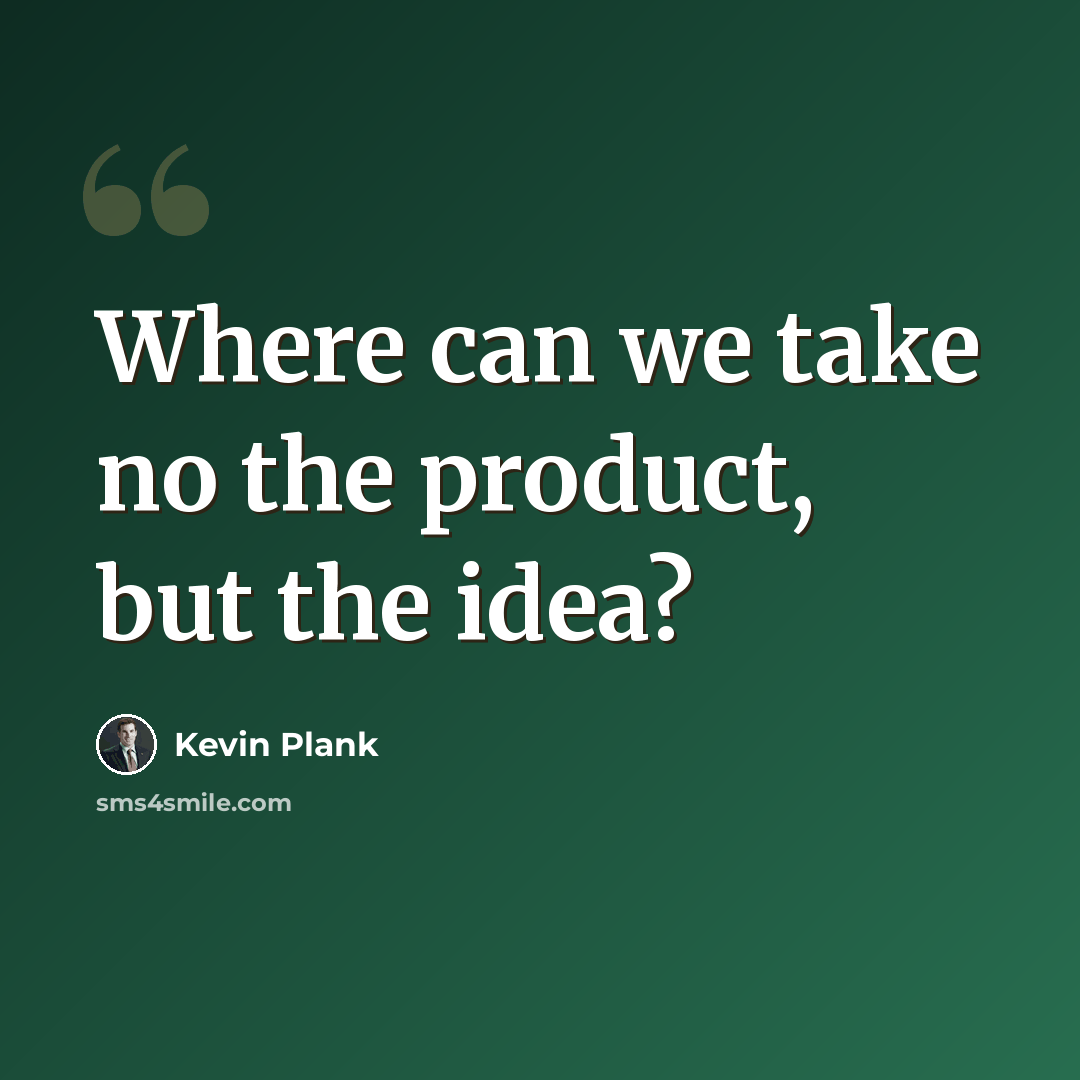 “Where can we take no the product, but the idea?” quote by Kevin Plank