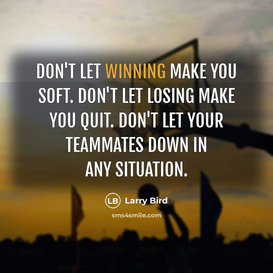 “Don't let winning make you soft. Don't let losing make you quit. Don't let your teammates down in any situation.” quote by Larry Bird