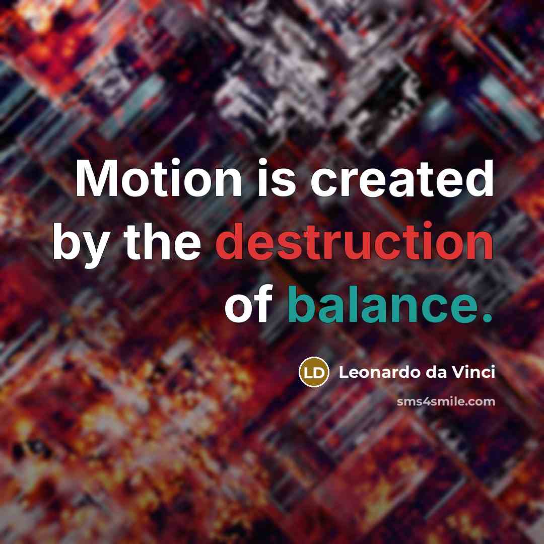“Motion is created by the destruction of balance.” quote by Leonardo da Vinci