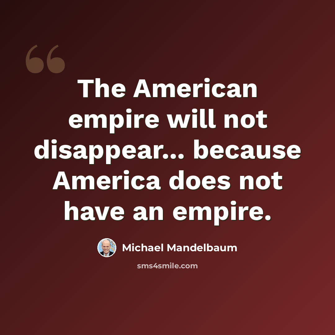 “The American empire will not disappear... because America does not have an empire.” quote by Michael Mandelbaum