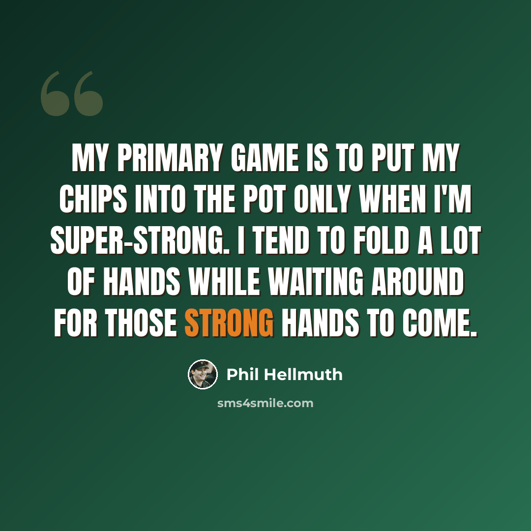 “My primary game is to put my chips into the pot only when I'm super-strong. I tend to fold a lot of hands while waiting around for those strong hands to come.” quote by Phil Hellmuth