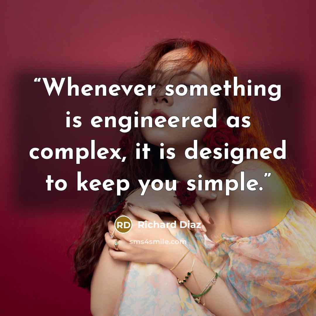 “Whenever something is engineered as complex, it is designed to keep you simple.” quote by Richard Diaz