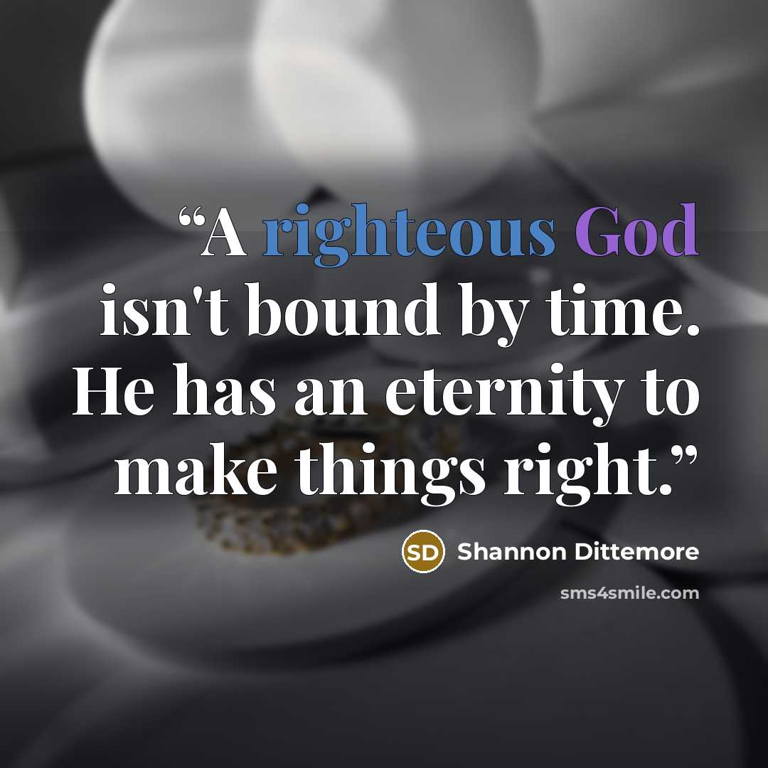 “A righteous God isn't bound by time. He has an eternity to make things right.” quote by Shannon Dittemore