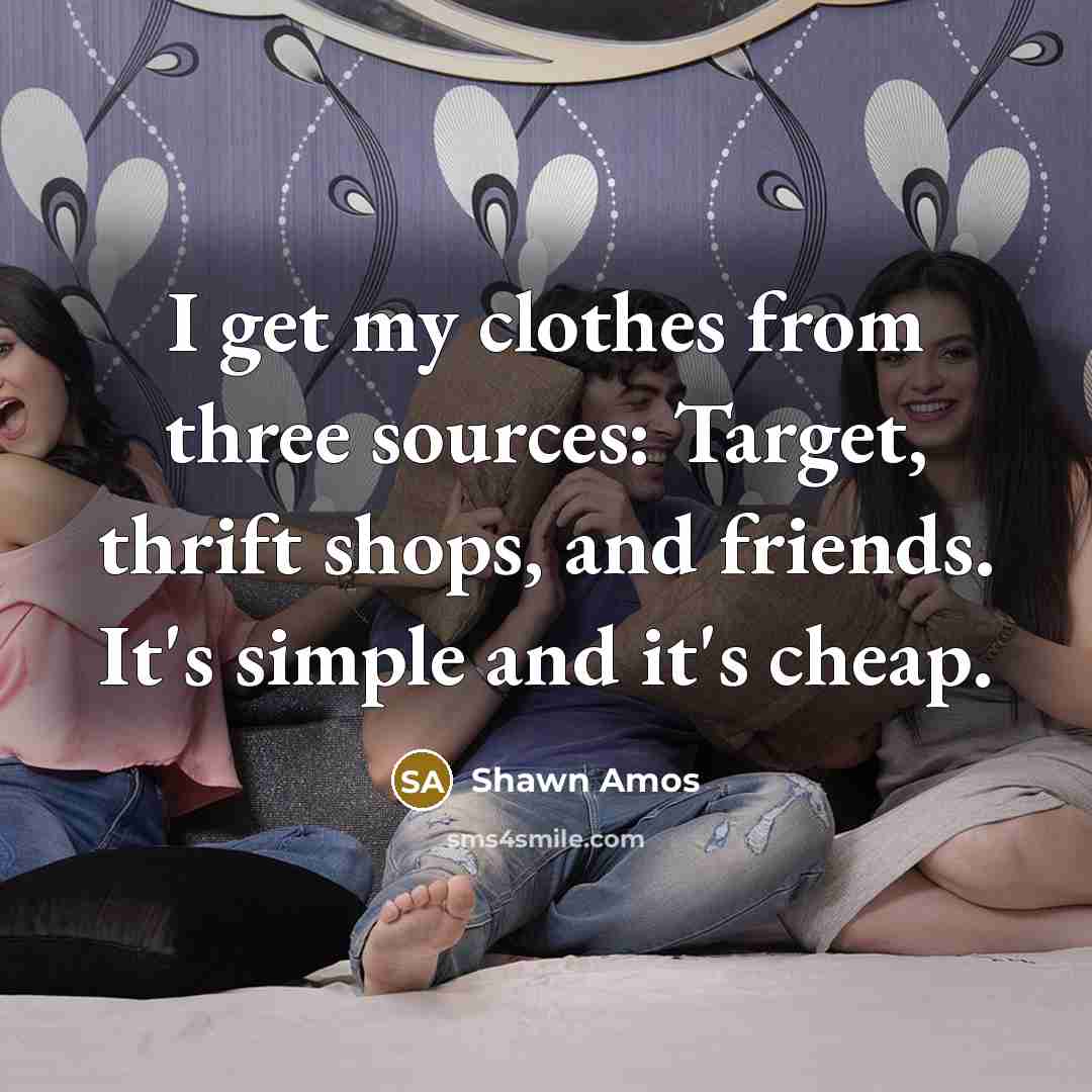 “I get my clothes from three sources: Target, thrift shops, and friends. It's simple and it's cheap.” quote by Shawn Amos