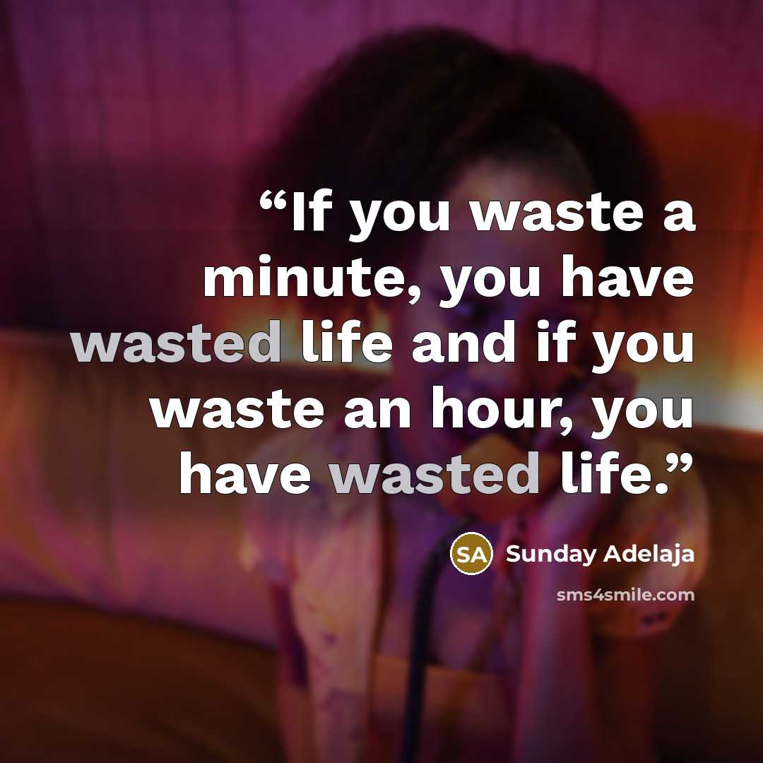 “If you waste a minute, you have wasted life and if you waste an hour, you have wasted life.” quote by Sunday Adelaja