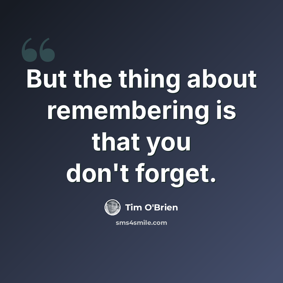 “But the thing about remembering is that you don't forget.” quote by Tim O'Brien