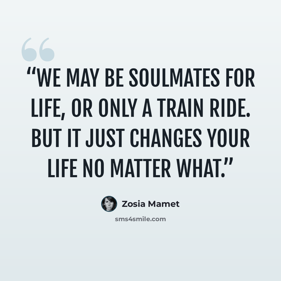 “We may be soulmates for life, or only a train ride. But it just changes your life no matter what.” quote by Zosia Mamet