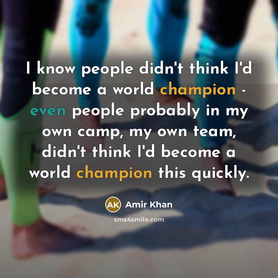 “I know people didn't think I'd become a world champion - even people probably in my own camp, my own team, didn't think I'd become a world champion this quickly.” quote by Amir Khan