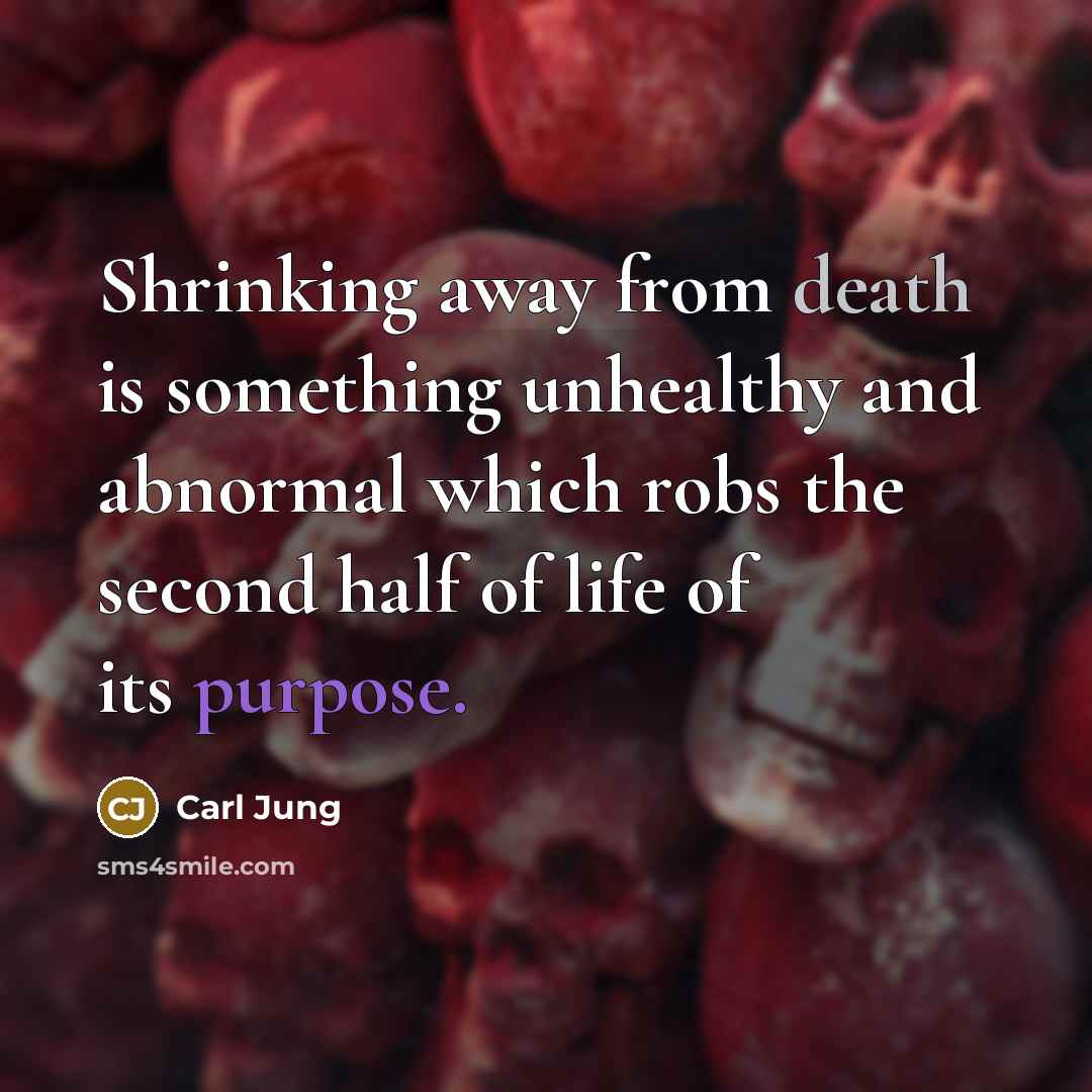 “Shrinking away from death is something unhealthy and abnormal which robs the second half of life of its purpose.” quote by Carl Jung