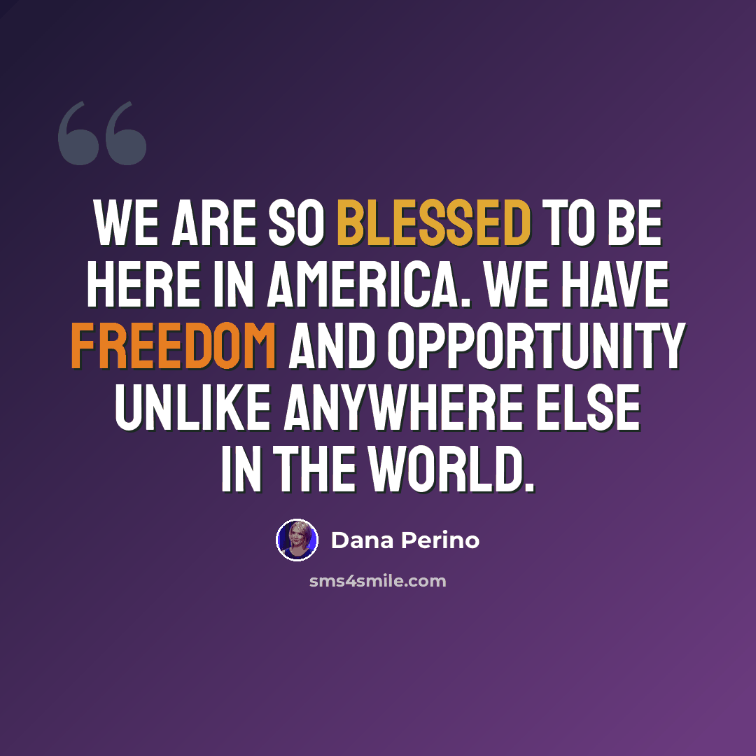 “We are so blessed to be here in America. We have freedom and opportunity unlike anywhere else in the world.” quote by Dana Perino