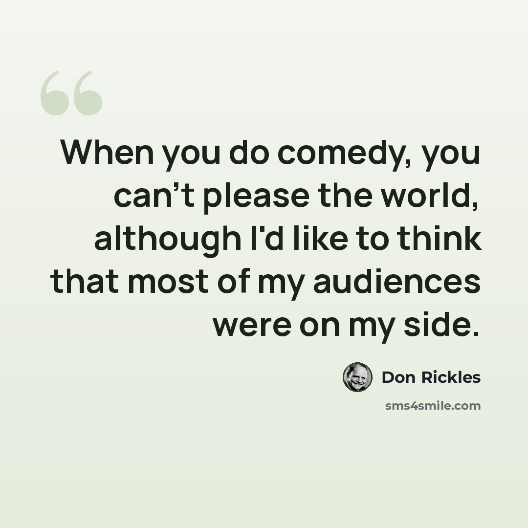 “When you do comedy, you can't please the world, although I'd like to think that most of my audiences were on my side.” quote by Don Rickles