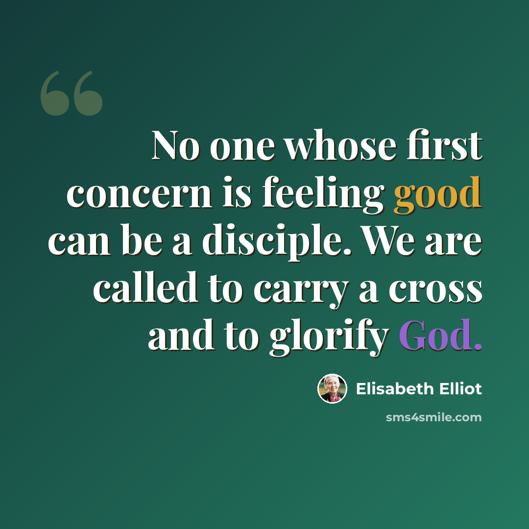 “No one whose first concern is feeling good can be a disciple. We are called to carry a cross and to glorify God.” quote by Elisabeth Elliot