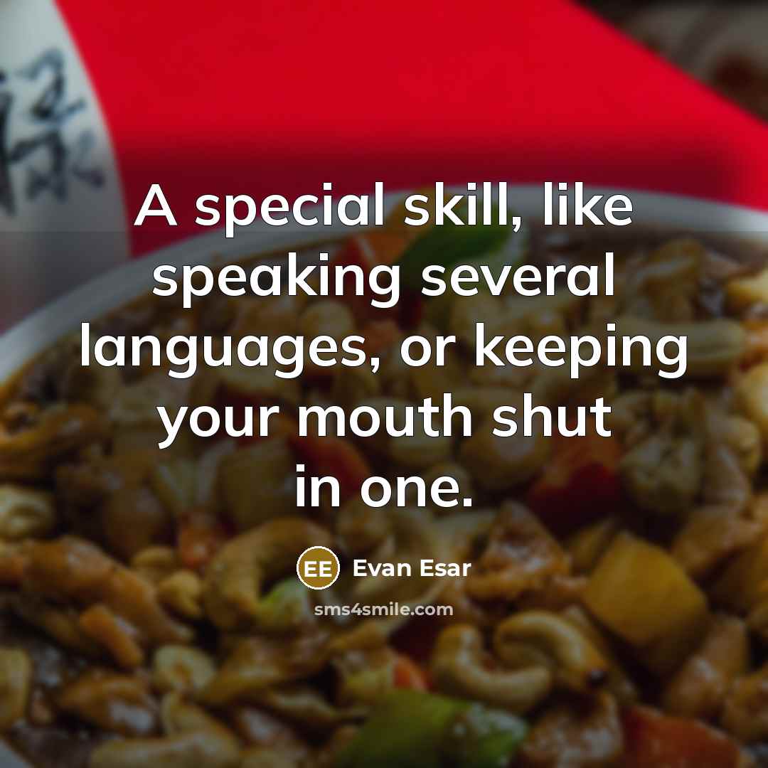 “A special skill, like speaking several languages, or keeping your mouth shut in one.” quote by Evan Esar