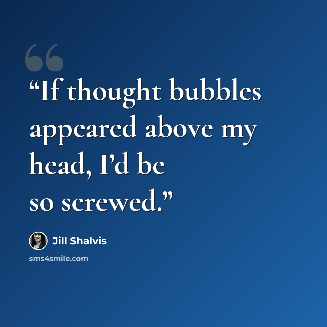 “If thought bubbles appeared above my head, I’d be so screwed.” quote by Jill Shalvis