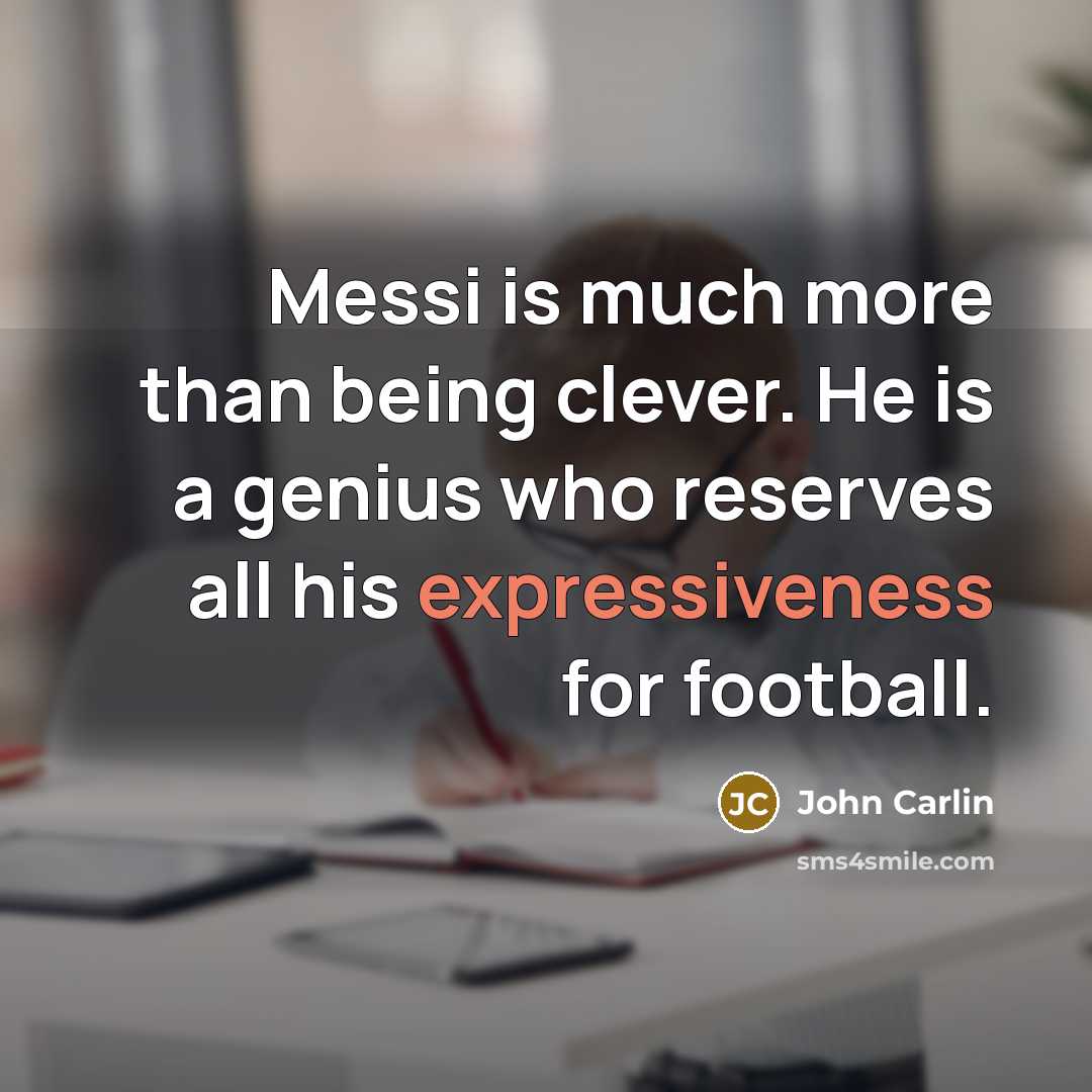 “Messi is much more than being clever. He is a genius who reserves all his expressiveness for football.” quote by John Carlin