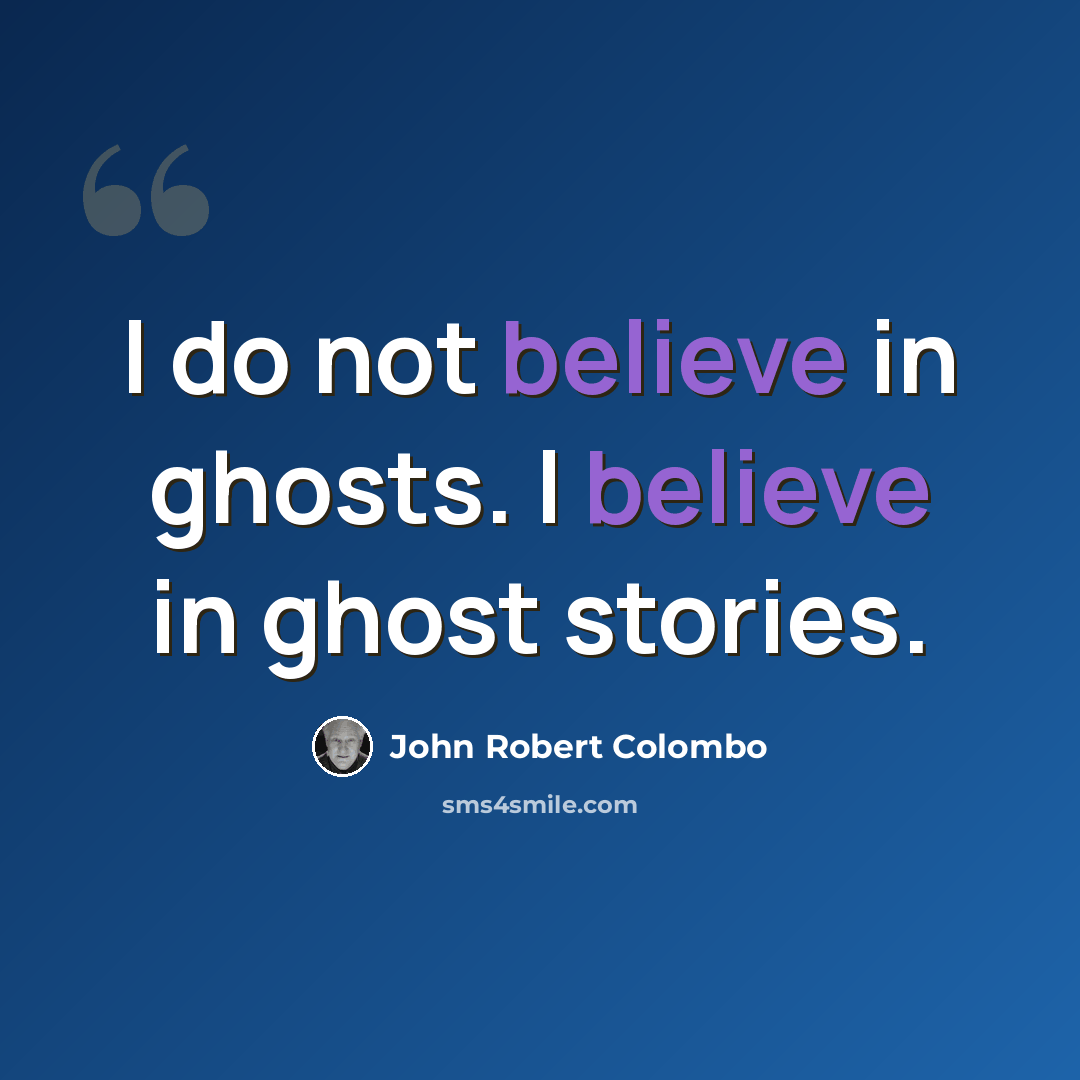 “I do not believe in ghosts. I believe in ghost stories.” quote by John Robert Colombo