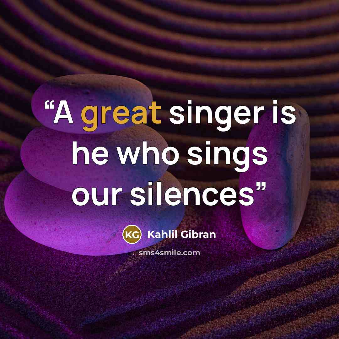 “A great singer is he who sings our silences” quote by Kahlil Gibran