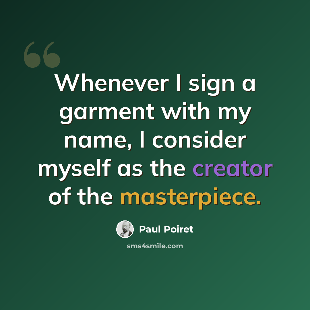 “Whenever I sign a garment with my name, I consider myself as the creator of the masterpiece.” quote by Paul Poiret