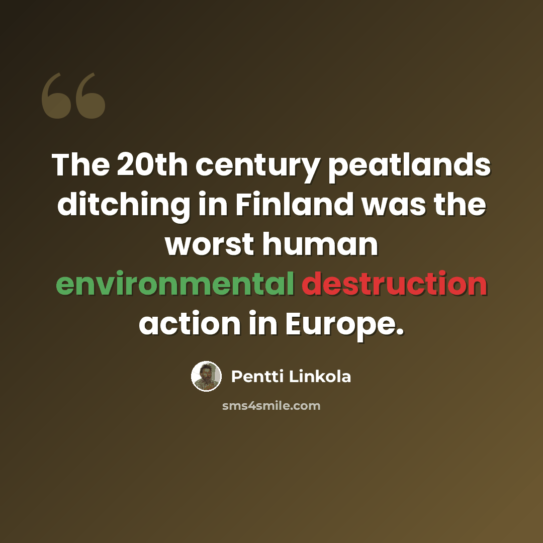 “The 20th century peatlands ditching in Finland was the worst human environmental destruction action in Europe.” quote by Pentti Linkola