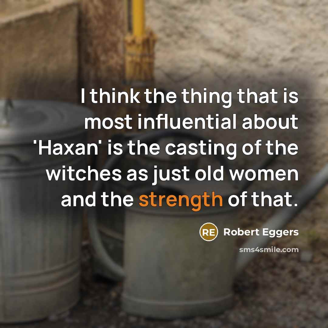 “I think the thing that is most influential about 'Haxan' is the casting of the witches as just old women and the strength of that.” quote by Robert Eggers