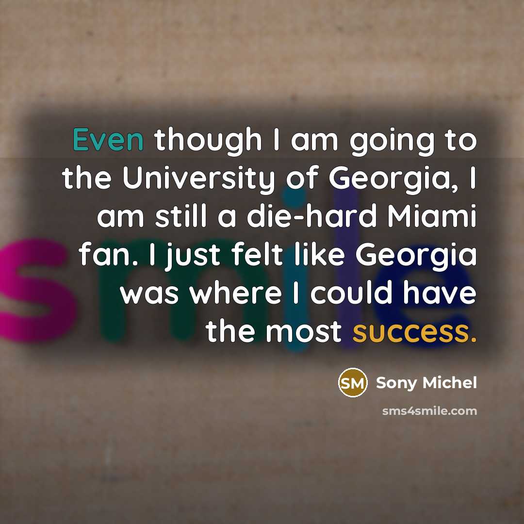 “Even though I am going to the University of Georgia, I am still a die-hard Miami fan. I just felt like Georgia was where I could have the most success.” quote by Sony Michel