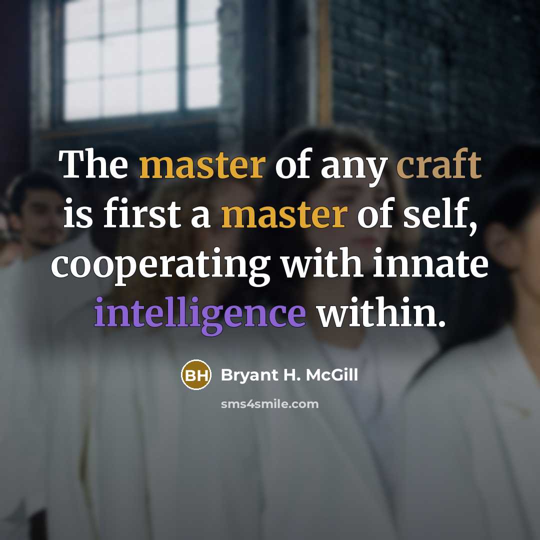 “The master of any craft is first a master of self, cooperating with innate intelligence within.” quote by Bryant H. McGill