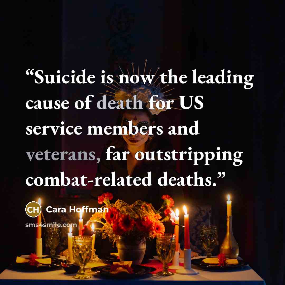 “Suicide is now the leading cause of death for US service members and veterans, far outstripping combat-related deaths.” quote by Cara Hoffman