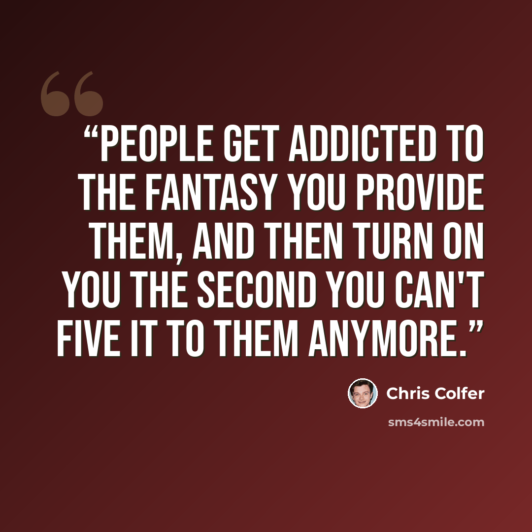 “People get addicted to the fantasy you provide them, and then turn on you the second you can't five it to them anymore.” quote by Chris Colfer