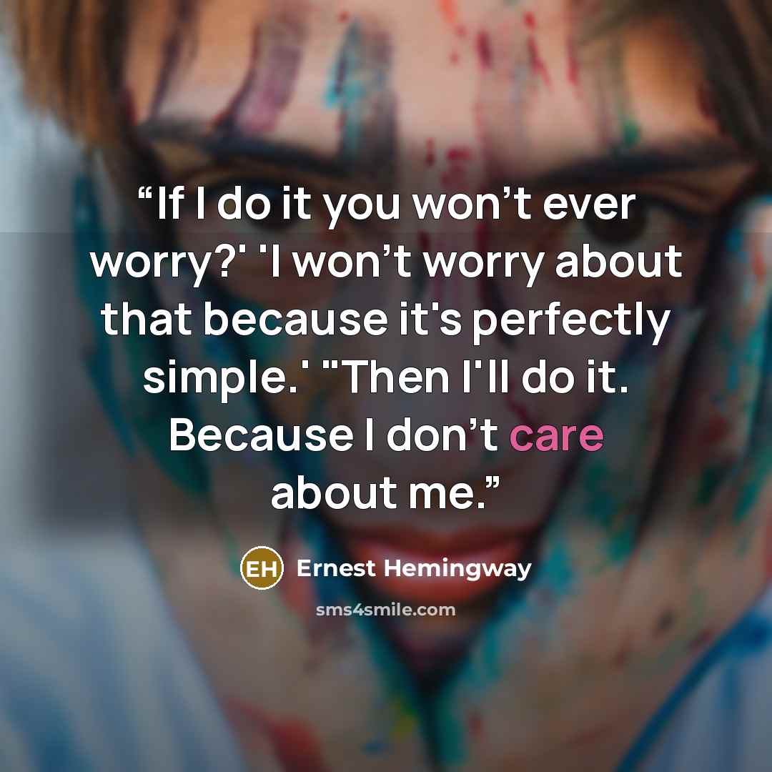 “If I do it you won't ever worry?' 'I won't worry about that because it's perfectly simple.' "Then I'll do it. Because I don't care about me.” quote by Ernest Hemingway