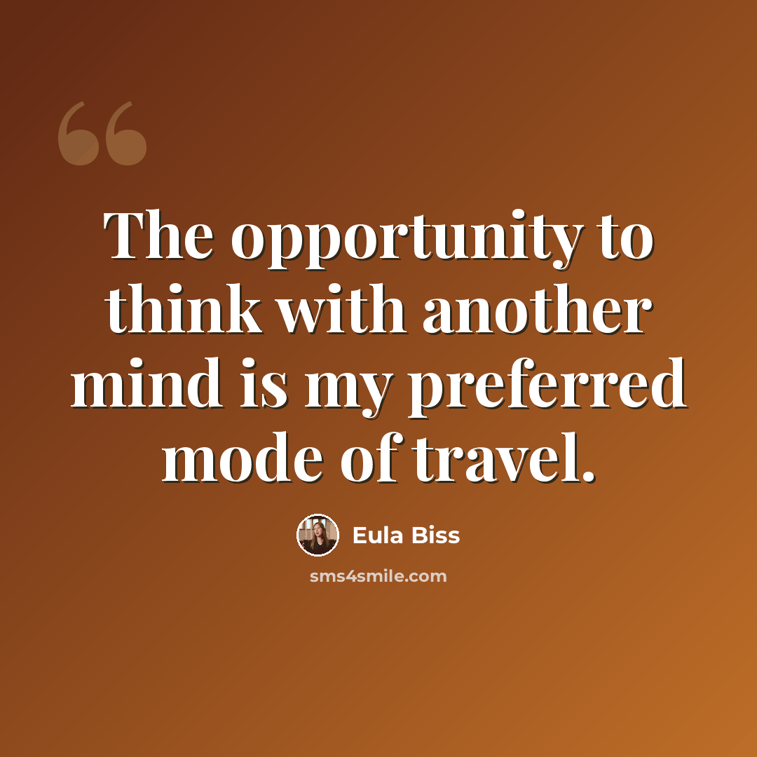“The opportunity to think with another mind is my preferred mode of travel.” quote by Eula Biss