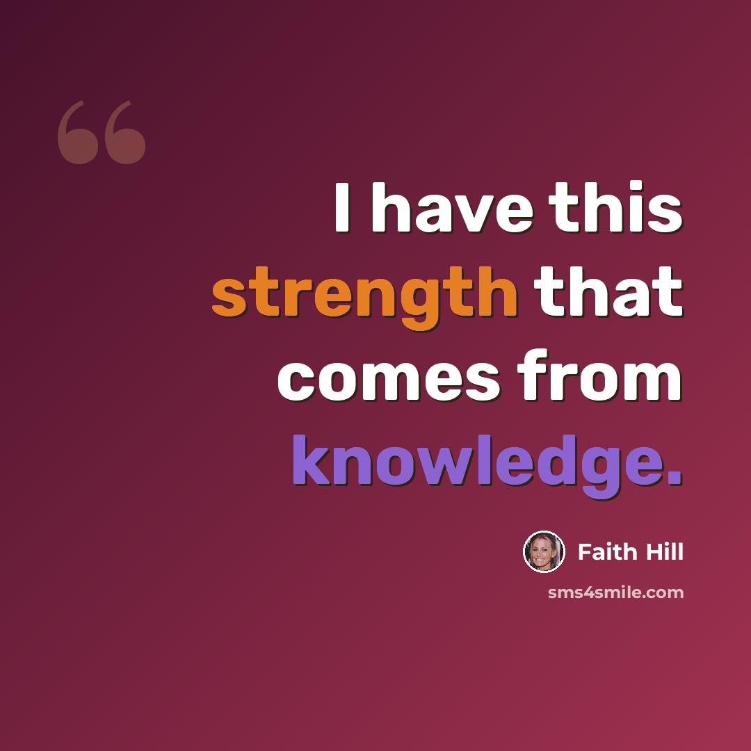 “I have this strength that comes from knowledge.” quote by Faith Hill