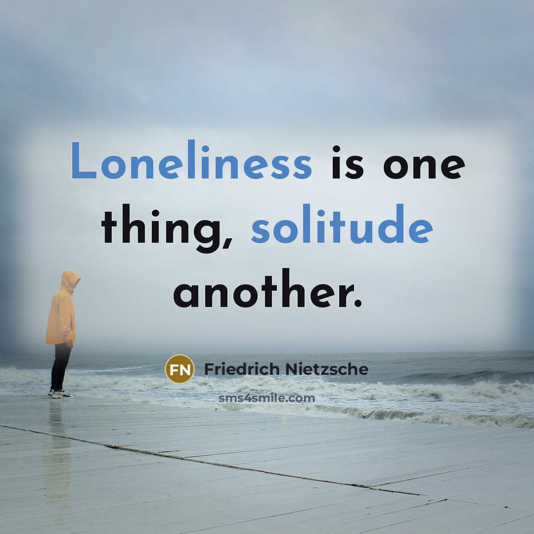 “Loneliness is one thing, solitude another.” quote by Friedrich Nietzsche
