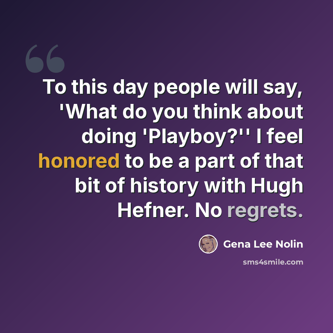 “To this day people will say, 'What do you think about doing 'Playboy?'' I feel honored to be a part of that bit of history with Hugh Hefner. No regrets.” quote by Gena Lee Nolin